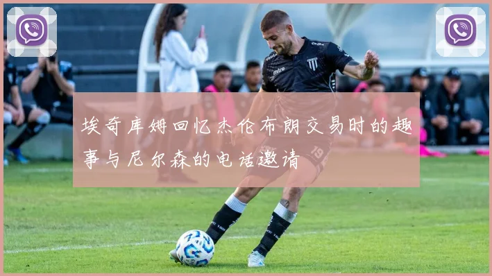 埃奇库姆回忆杰伦布朗交易时的趣事与尼尔森的电话邀请