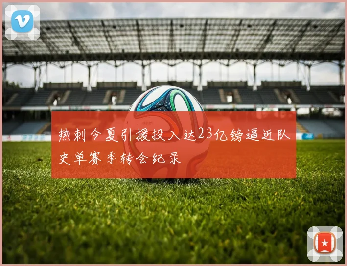 热刺今夏引援投入达23亿镑逼近队史单赛季转会纪录