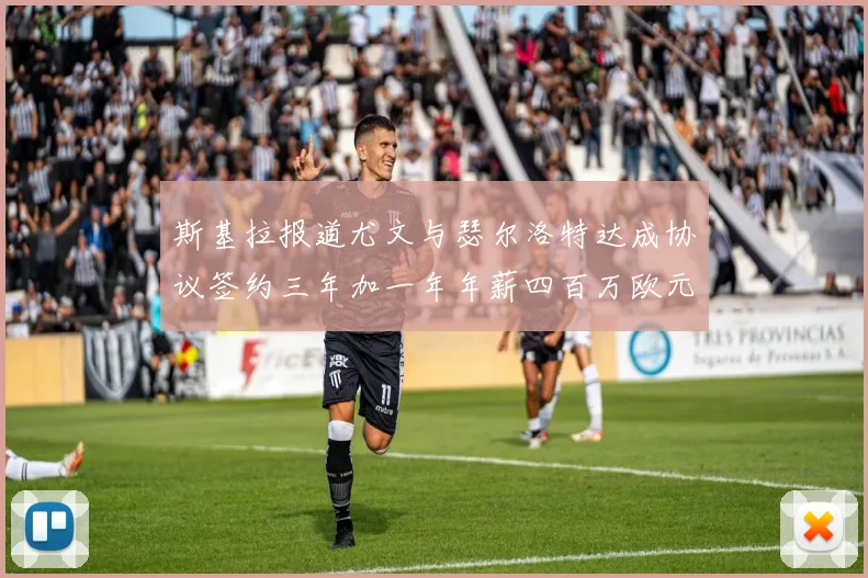 斯基拉报道尤文与瑟尔洛特达成协议签约三年加一年年薪四百万欧元