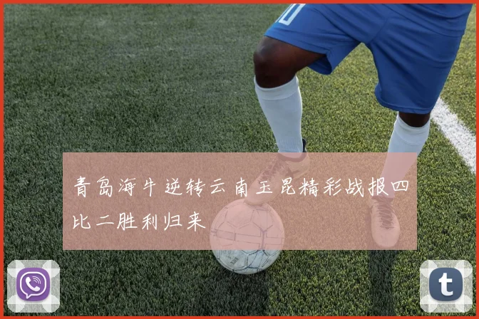 青岛海牛逆转云南玉昆精彩战报四比二胜利归来