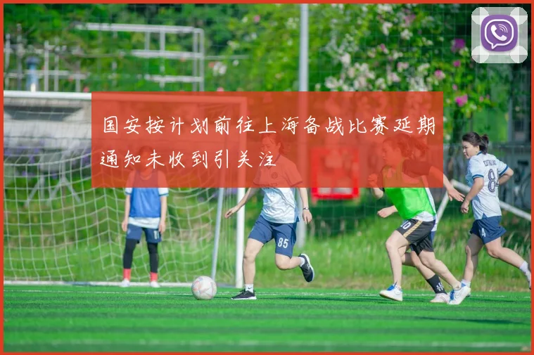 国安按计划前往上海备战比赛延期通知未收到引关注