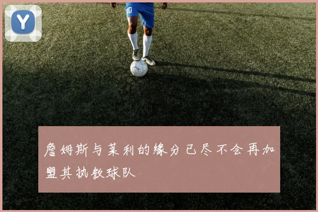 詹姆斯与莱利的缘分已尽不会再加盟其执教球队