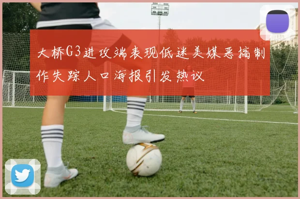 大桥G3进攻端表现低迷美媒恶搞制作失踪人口海报引发热议