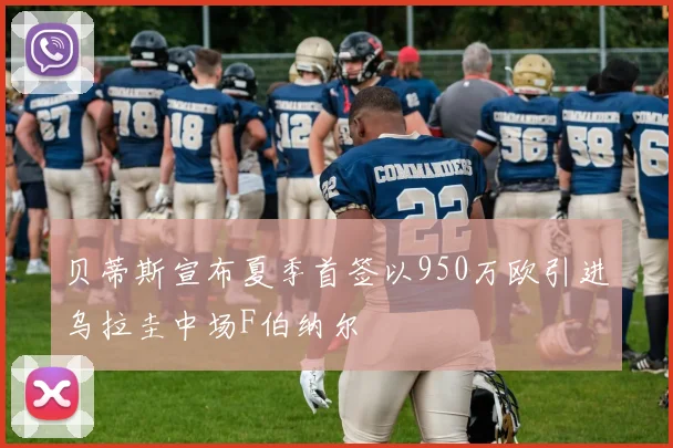 贝蒂斯宣布夏季首签以950万欧引进乌拉圭中场F伯纳尔