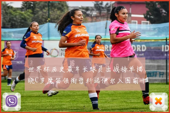世界杯历史最年长球员出战榜单揭晓C罗魔笛领衔哲科诺伊尔入围前十